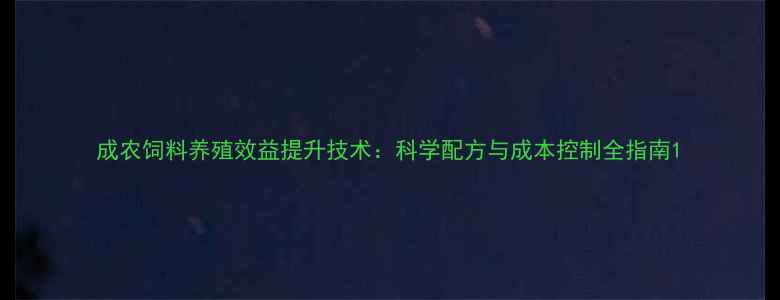 图片 成农饲料养殖效益提升技术：科学配方与成本控制全指南1