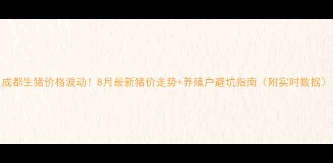 图片 成都生猪价格波动！8月最新猪价走势+养殖户避坑指南（附实时数据）