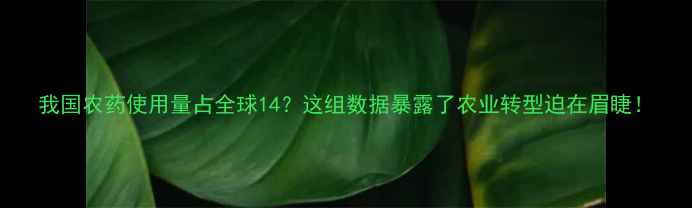图片 我国农药使用量占全球14？这组数据暴露了农业转型迫在眉睫！