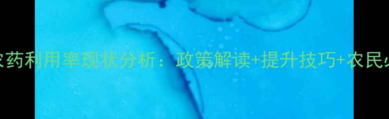 图片 我国农药利用率现状分析：政策解读+提升技巧+农民必看！