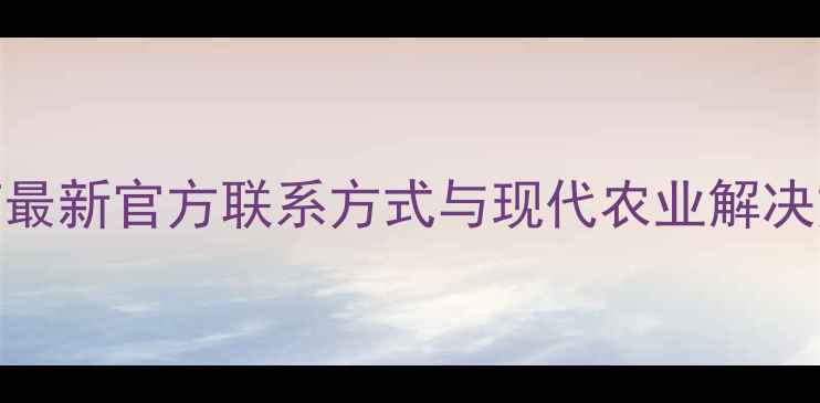 图片 拜耳农药最新官方联系方式与现代农业解决方案指南