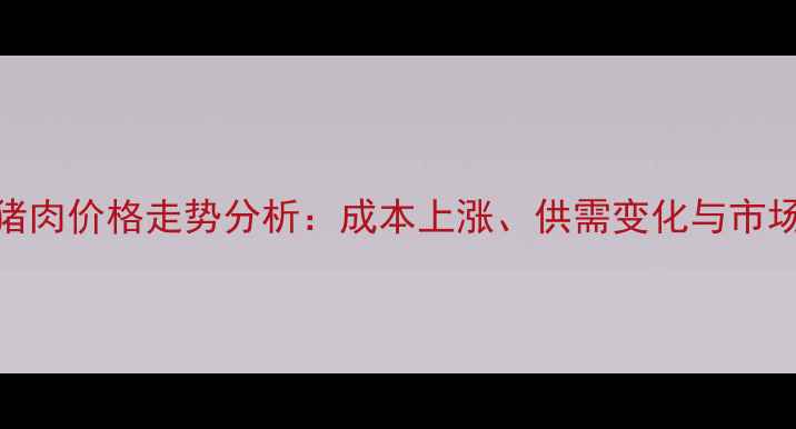 图片 放养猪肉价格走势分析：成本上涨、供需变化与市场预测