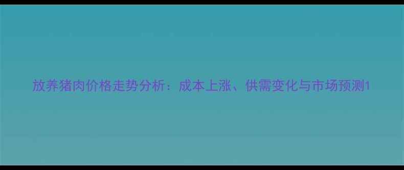 图片 放养猪肉价格走势分析：成本上涨、供需变化与市场预测1