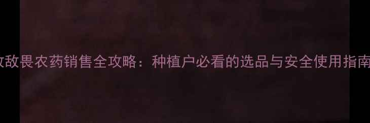 图片 敌敌畏农药销售全攻略：种植户必看的选品与安全使用指南1