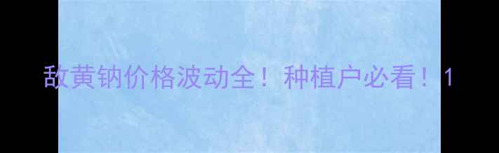 图片 敌黄钠价格波动全！种植户必看！1