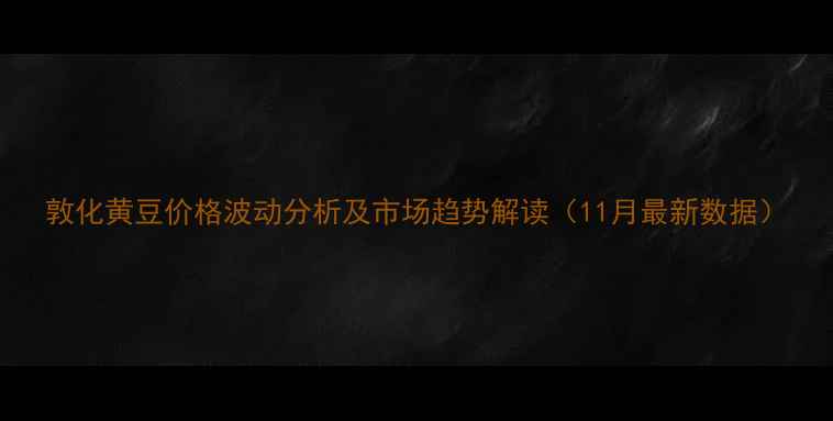 图片 敦化黄豆价格波动分析及市场趋势解读（11月最新数据）