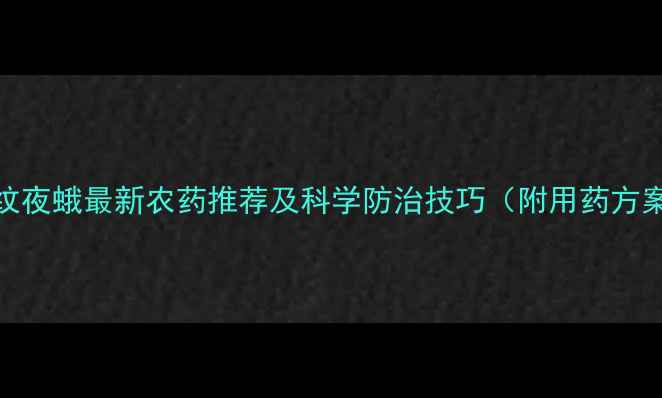 图片 斜纹夜蛾最新农药推荐及科学防治技巧（附用药方案）