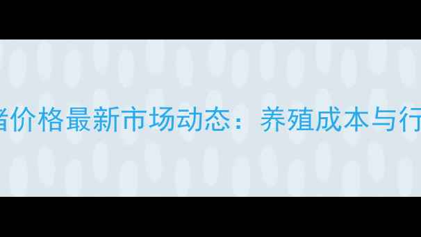 图片 断奶仔猪价格最新市场动态：养殖成本与行情深度1
