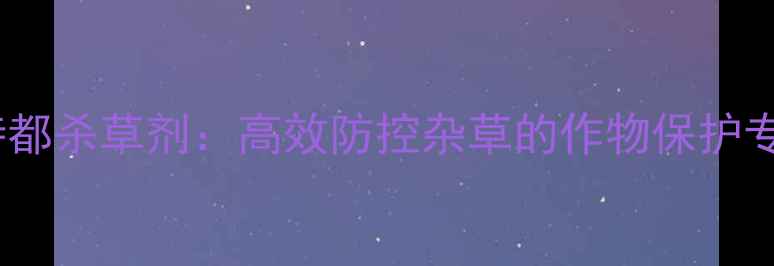 图片 斯特都杀草剂：高效防控杂草的作物保护专家1