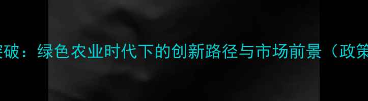 图片 新农药创制技术突破：绿色农业时代下的创新路径与市场前景（政策解读+行业分析）