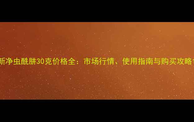 图片 新净虫酰肼30克价格全：市场行情、使用指南与购买攻略1