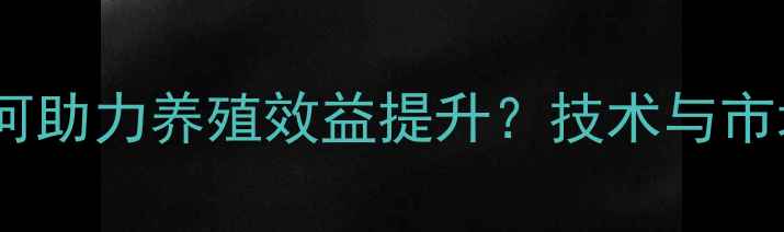 图片 新安佑饲料如何助力养殖效益提升？技术与市场前景全解读1