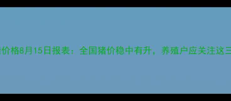 图片 新密生猪价格8月15日报表：全国猪价稳中有升，养殖户应关注这三大趋势1