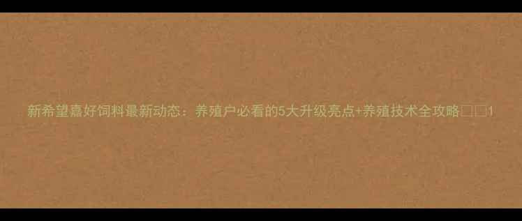 图片 新希望嘉好饲料最新动态：养殖户必看的5大升级亮点+养殖技术全攻略🐟🌾1