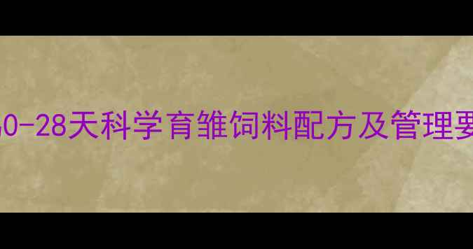 图片 新手养殖户必看！蛋鸡0-28天科学育雏饲料配方及管理要点（附详细配比表）1