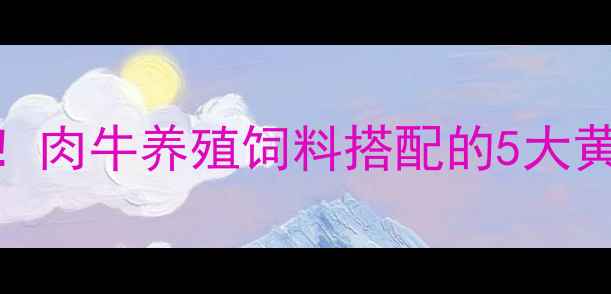图片 新手必看！肉牛养殖饲料搭配的5大黄金法则🐄