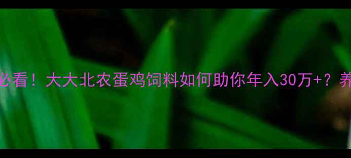 图片 新手蛋鸡养殖必看！大大北农蛋鸡饲料如何助你年入30万+？养殖户亲测配方