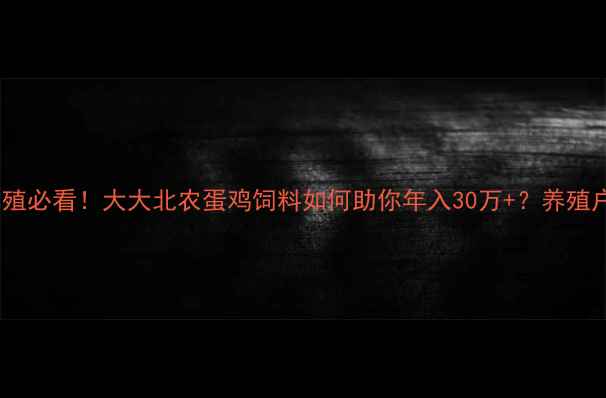 图片 新手蛋鸡养殖必看！大大北农蛋鸡饲料如何助你年入30万+？养殖户亲测配方1
