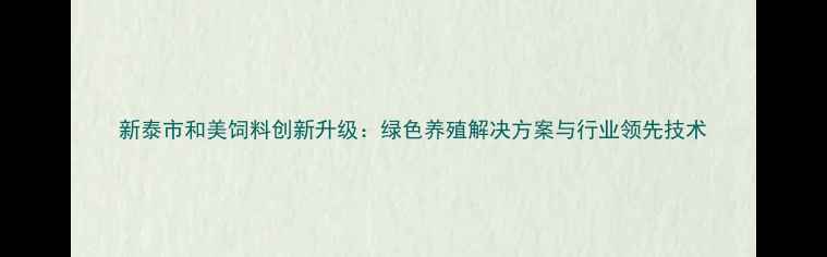 图片 新泰市和美饲料创新升级：绿色养殖解决方案与行业领先技术