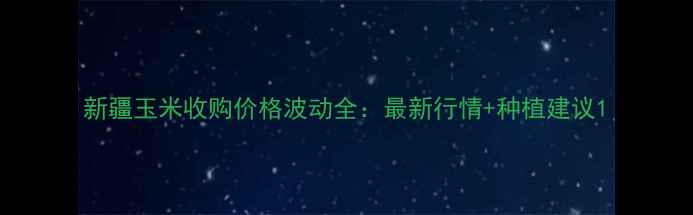 图片 新疆玉米收购价格波动全：最新行情+种植建议1
