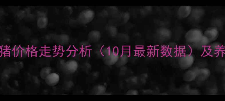 图片 新疆阿克苏生猪价格走势分析（10月最新数据）及养殖户应对策略