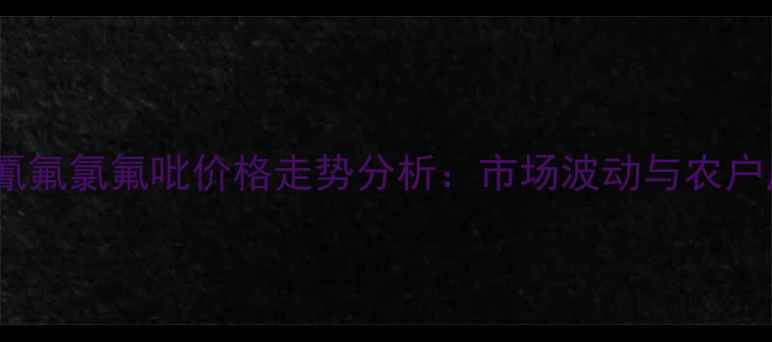 图片 新稻种植氰氟氯氟吡价格走势分析：市场波动与农户应对策略1