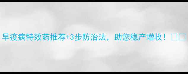 图片 早疫病特效药推荐+3步防治法，助您稳产增收！🌱🔥