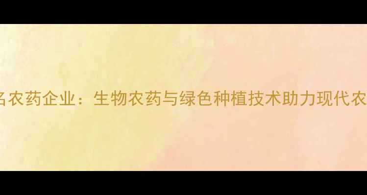 图片 昆山知名农药企业：生物农药与绿色种植技术助力现代农业发展1