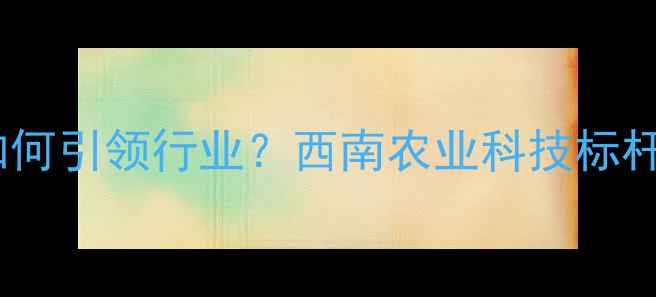 图片 昆明正大饲料公司如何引领行业？西南农业科技标杆的三大核心优势🌾1