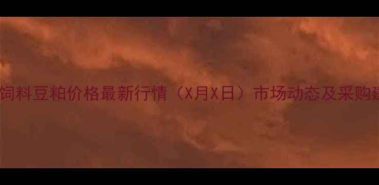 图片 昆明饲料豆粕价格最新行情（X月X日）市场动态及采购建议1