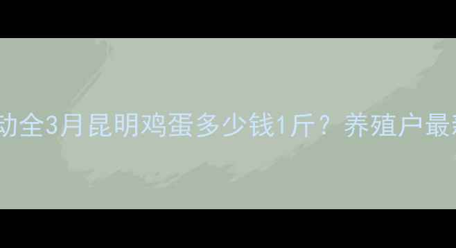 图片 昆明鸡蛋价格波动全3月昆明鸡蛋多少钱1斤？养殖户最新行情+选购攻略