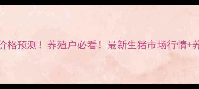 图片 明日全国大猪价格预测！养殖户必看！最新生猪市场行情+养殖技术干货全