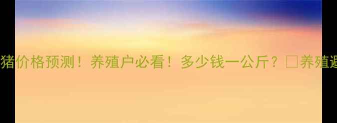 图片 明日山东生猪价格预测！养殖户必看！多少钱一公斤？🔥养殖避坑指南🐷1