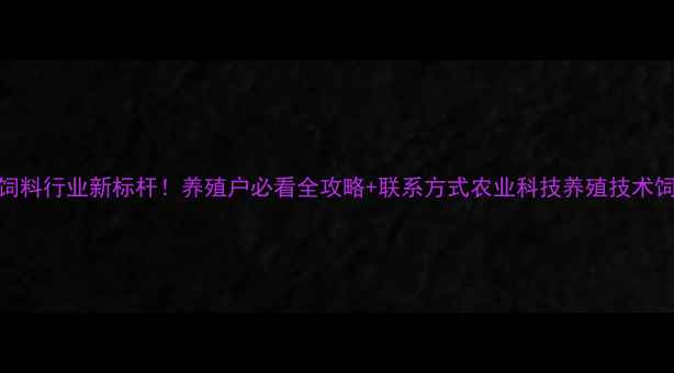 图片 普瑞纳饲料行业新标杆！养殖户必看全攻略+联系方式农业科技养殖技术饲料行业
