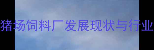 图片 智能猪场饲料厂发展现状与行业痛点
