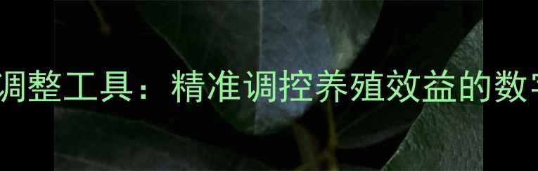 图片 智能饲料配方调整工具：精准调控养殖效益的数字化解决方案1