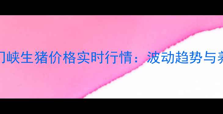 图片 最新三门峡生猪价格实时行情：波动趋势与养殖建议
