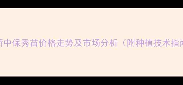 图片 最新中保秀苗价格走势及市场分析（附种植技术指南）