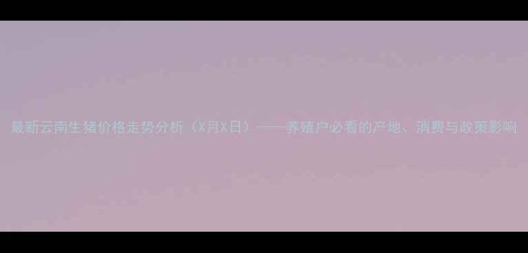 图片 最新云南生猪价格走势分析（X月X日）——养殖户必看的产地、消费与政策影响
