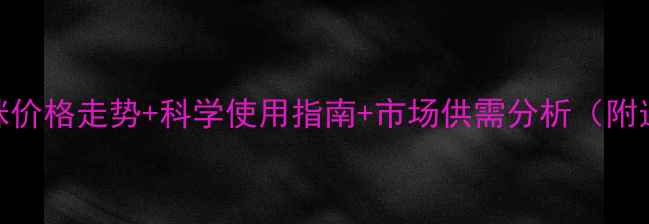 图片 最新价格啶虫脒价格走势+科学使用指南+市场供需分析（附选购避坑手册）