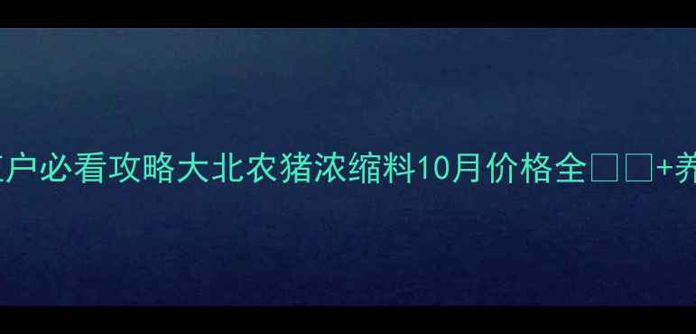图片 最新价格表+养殖户必看攻略大北农猪浓缩料10月价格全🐷🔥+养殖效益提升秘籍
