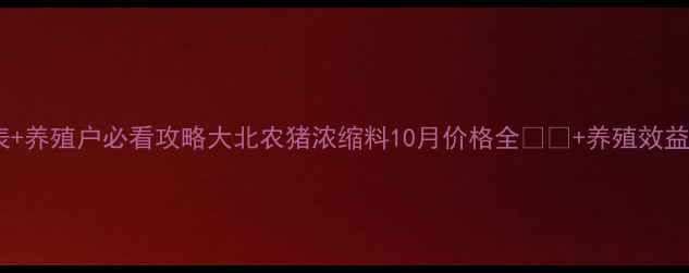 图片 最新价格表+养殖户必看攻略大北农猪浓缩料10月价格全🐷🔥+养殖效益提升秘籍1