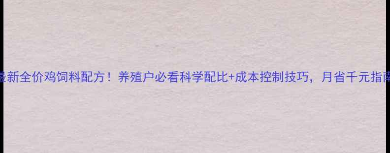 图片 最新全价鸡饲料配方！养殖户必看科学配比+成本控制技巧，月省千元指南