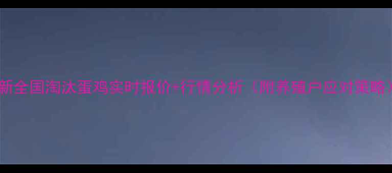 图片 最新全国淘汰蛋鸡实时报价+行情分析（附养殖户应对策略）1