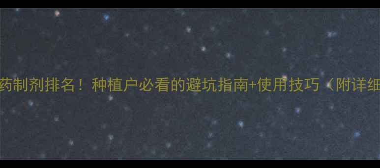 图片 最新农药制剂排名！种植户必看的避坑指南+使用技巧（附详细榜单）