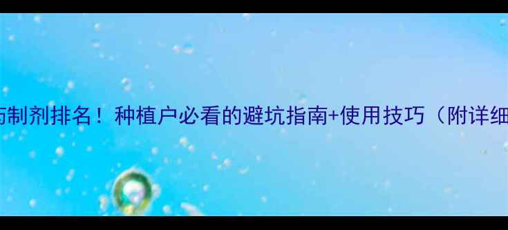 图片 最新农药制剂排名！种植户必看的避坑指南+使用技巧（附详细榜单）1