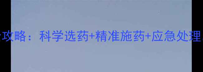 图片 最新农药安全使用全攻略：科学选药+精准施药+应急处理，助农增产增收指南