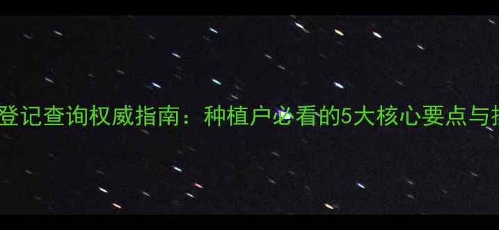 图片 最新农药登记查询权威指南：种植户必看的5大核心要点与操作技巧1
