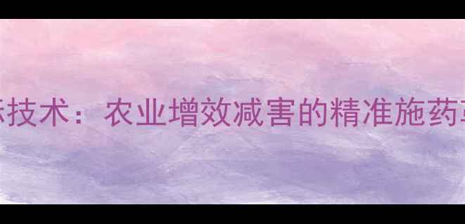 图片 最新农药网星标技术：农业增效减害的精准施药革命，专家深度