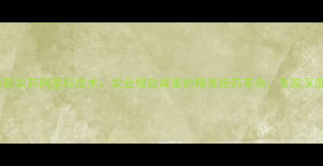 图片 最新农药网星标技术：农业增效减害的精准施药革命，专家深度1